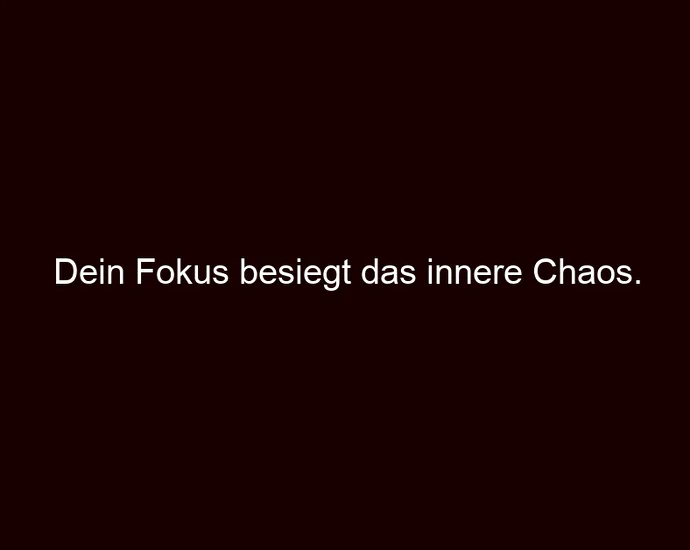 Dein Fokus besiegt das innere Chaos.