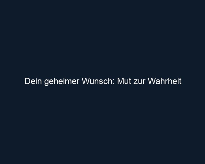 Dein geheimer Wunsch: Mut zur Wahrheit