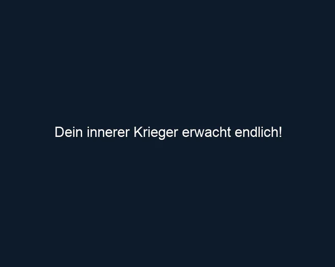 Dein innerer Krieger erwacht endlich!