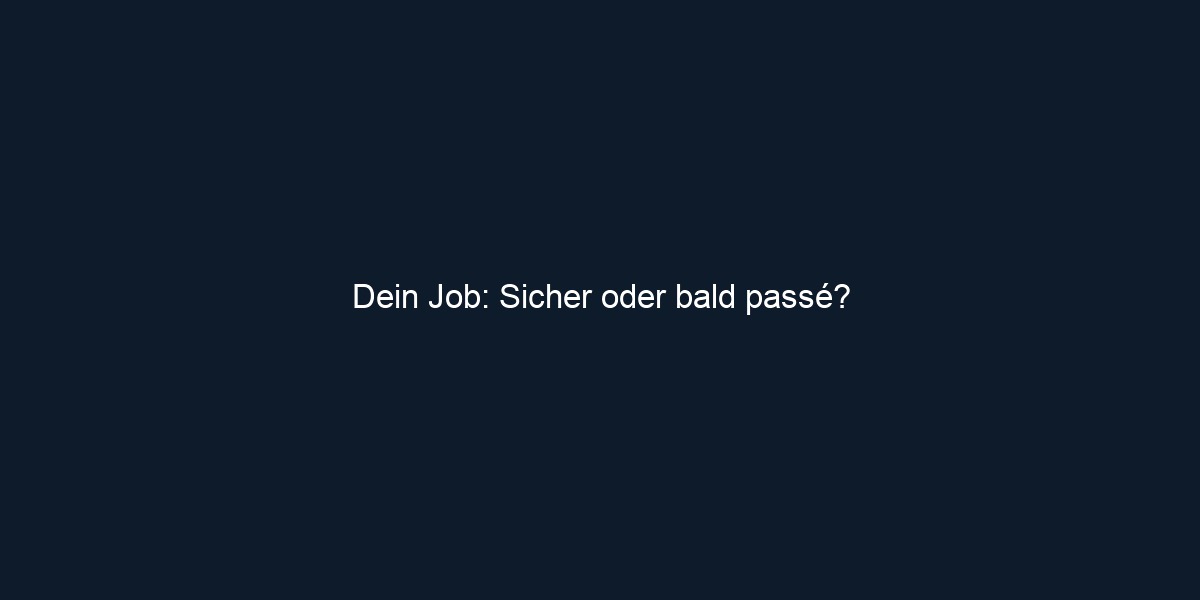 Dein Job: Sicher oder bald passé?