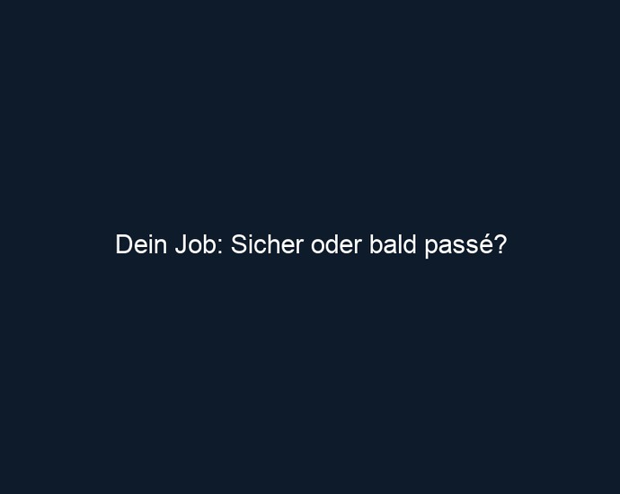 Dein Job: Sicher oder bald passé?