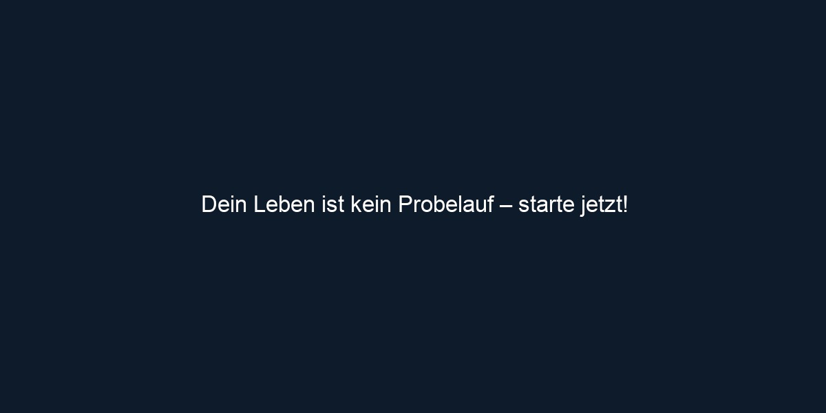 Dein Leben ist kein Probelauf – starte jetzt!