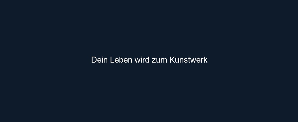 Dein Leben wird zum Kunstwerk
