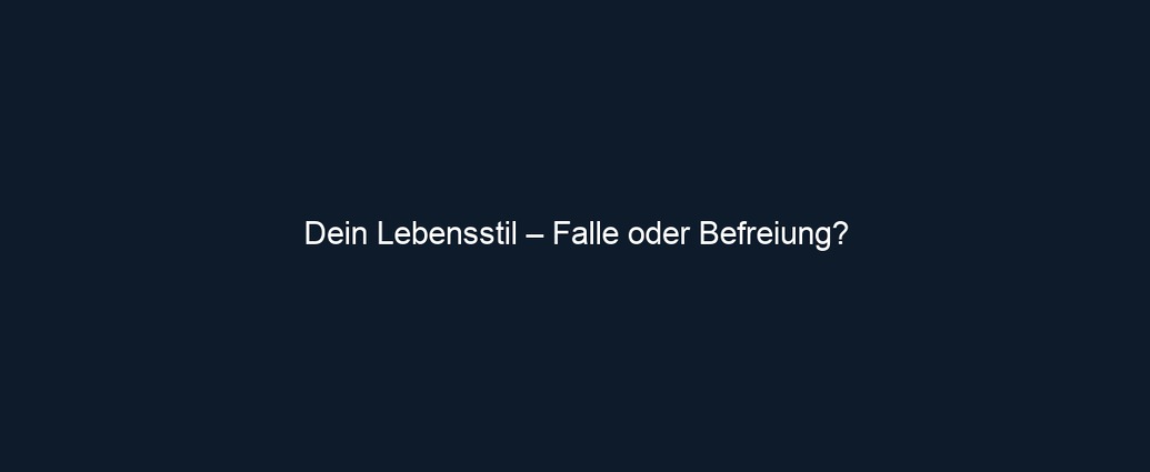 Dein Lebensstil – Falle oder Befreiung?