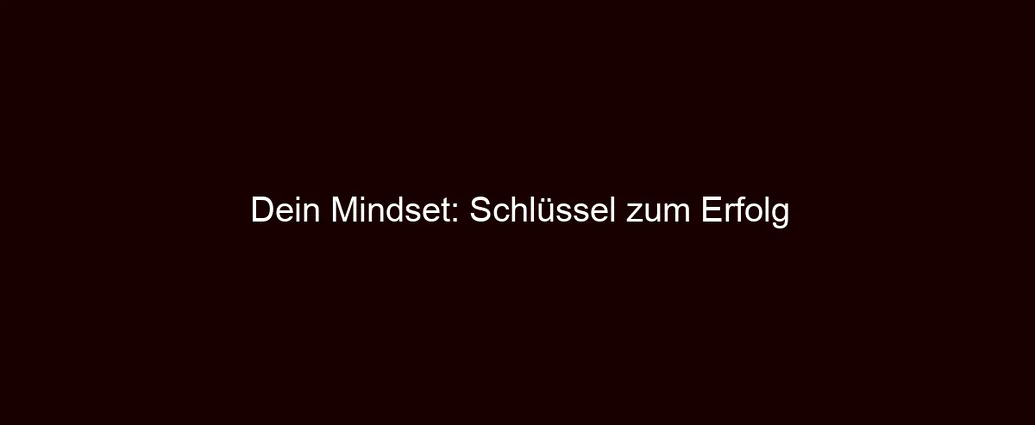 Dein Mindset: Schlüssel zum Erfolg