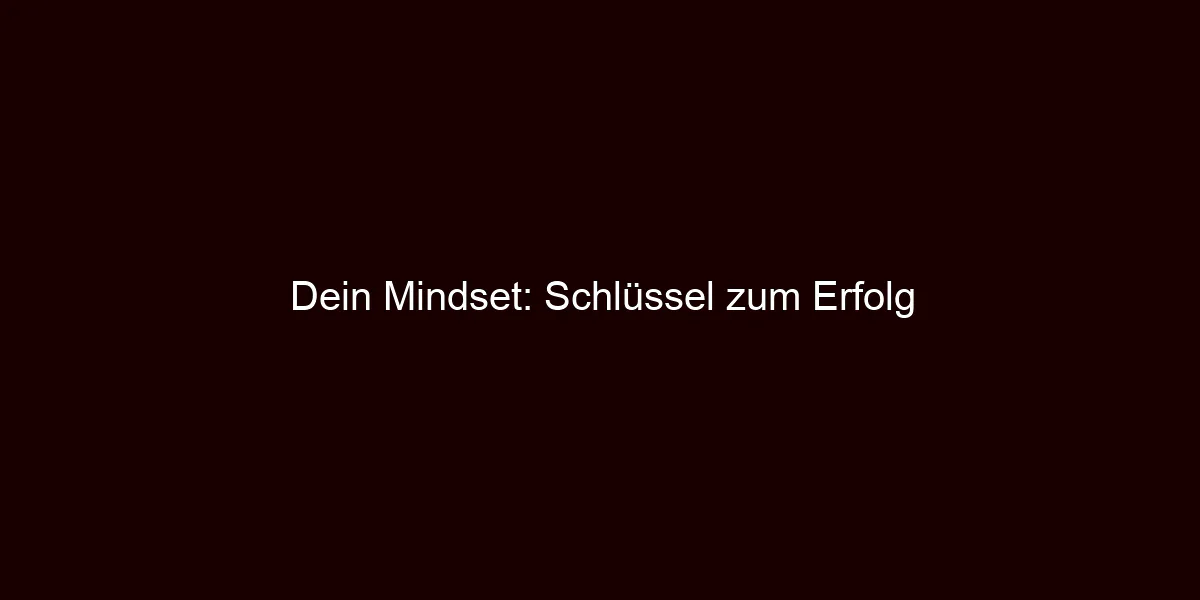 Dein Mindset: Schlüssel zum Erfolg