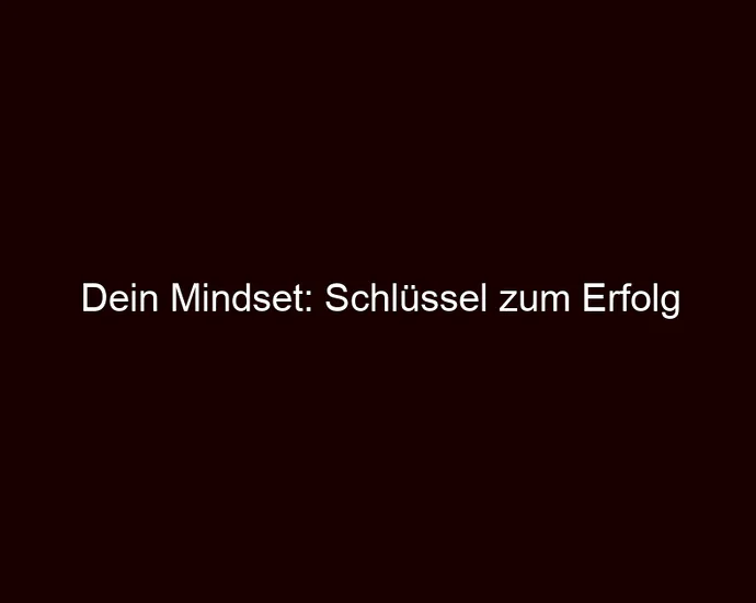Dein Mindset: Schlüssel zum Erfolg