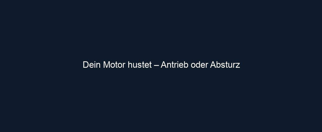 Dein Motor hustet – Antrieb oder Absturz 