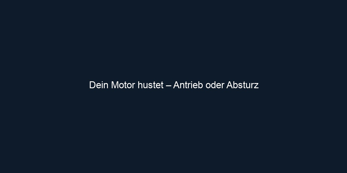 Dein Motor hustet – Antrieb oder Absturz 