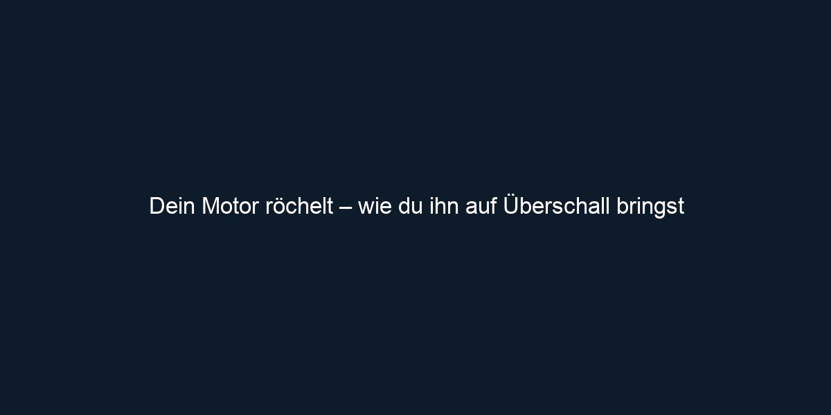 Dein Motor röchelt – wie du ihn auf Überschall bringst