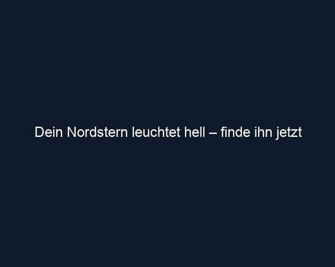 Dein Nordstern leuchtet hell – finde ihn jetzt