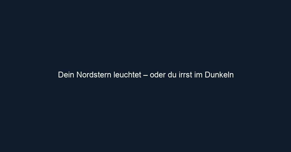Dein Nordstern leuchtet – oder du irrst im Dunkeln