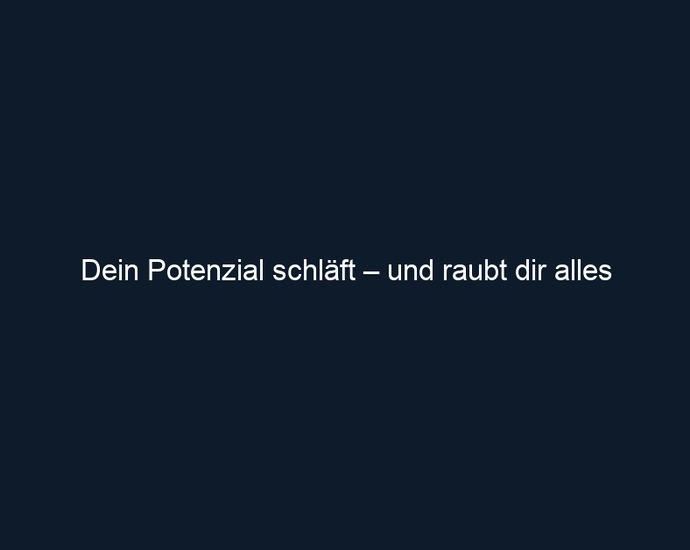 Dein Potenzial schläft – und raubt dir alles