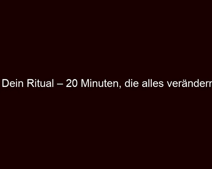 Dein Ritual – 20 Minuten, die alles verändern