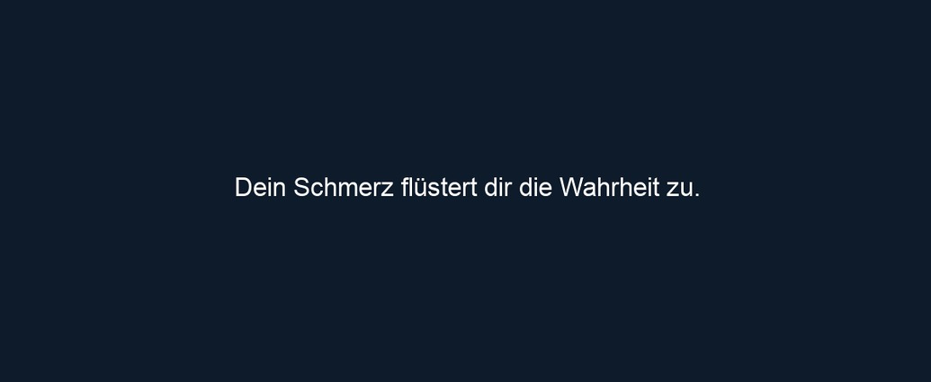 Dein Schmerz flüstert dir die Wahrheit zu.