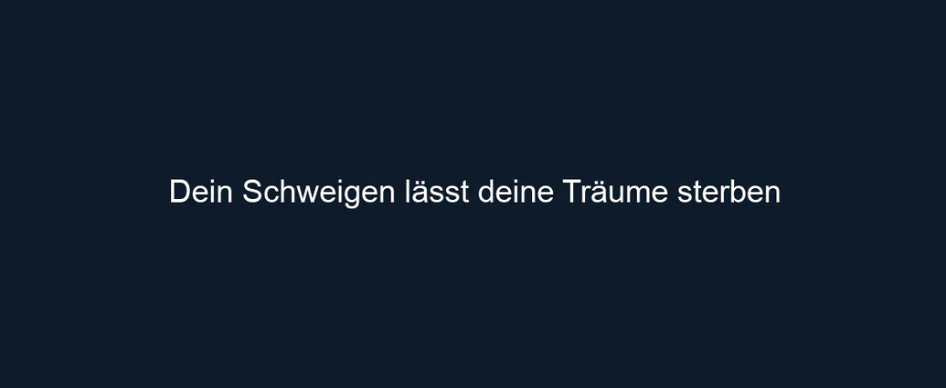 Dein Schweigen lässt deine Träume sterben