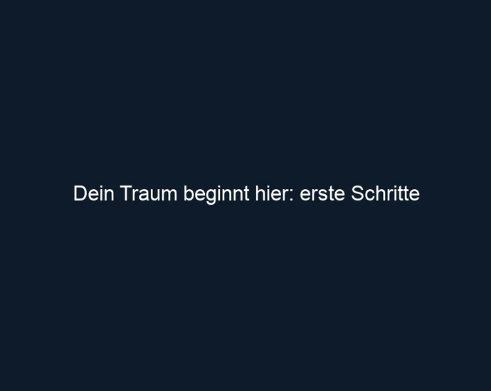 Dein Traum beginnt hier: erste Schritte