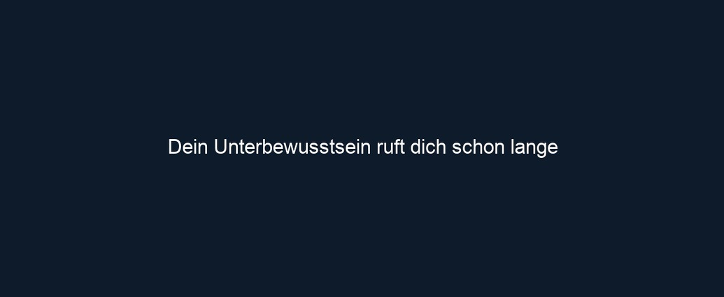 Dein Unterbewusstsein ruft dich schon lange