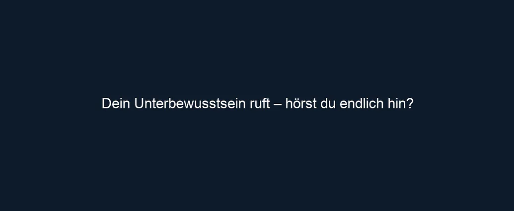 Dein Unterbewusstsein ruft – hörst du endlich hin?