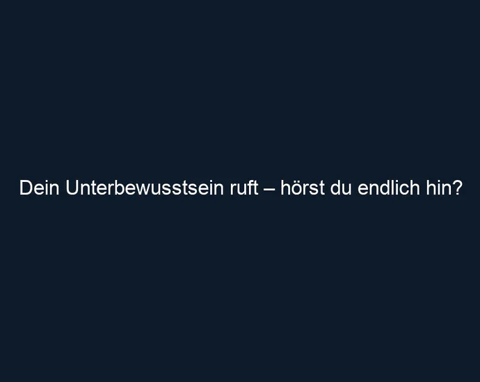 Dein Unterbewusstsein ruft – hörst du endlich hin?