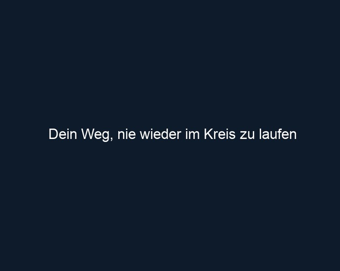 Dein Weg, nie wieder im Kreis zu laufen