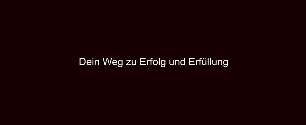 Dein Weg zu Erfolg und Erfüllung