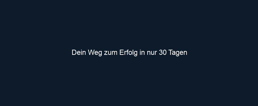 Dein Weg zum Erfolg in nur 30 Tagen