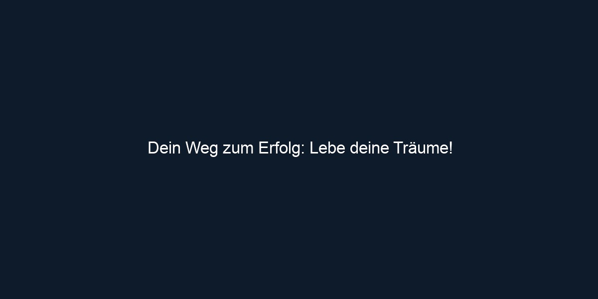 Dein Weg zum Erfolg: Lebe deine Träume!