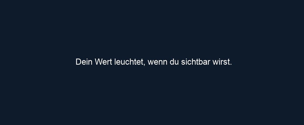 Dein Wert leuchtet, wenn du sichtbar wirst.