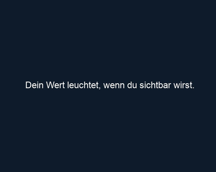 Dein Wert leuchtet, wenn du sichtbar wirst.