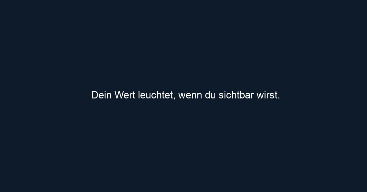 Dein Wert leuchtet, wenn du sichtbar wirst.