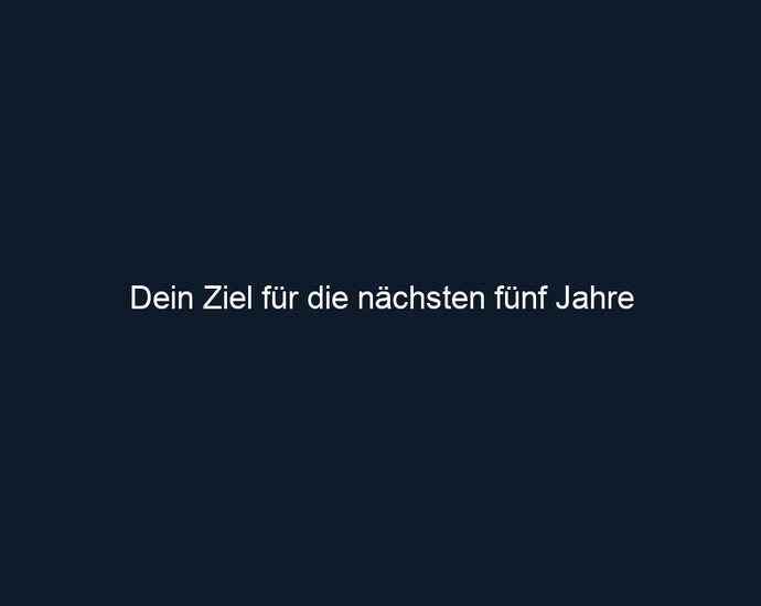 Dein Ziel für die nächsten fünf Jahre