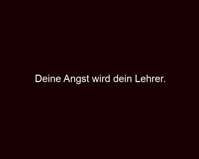 Deine Angst wird dein Lehrer.