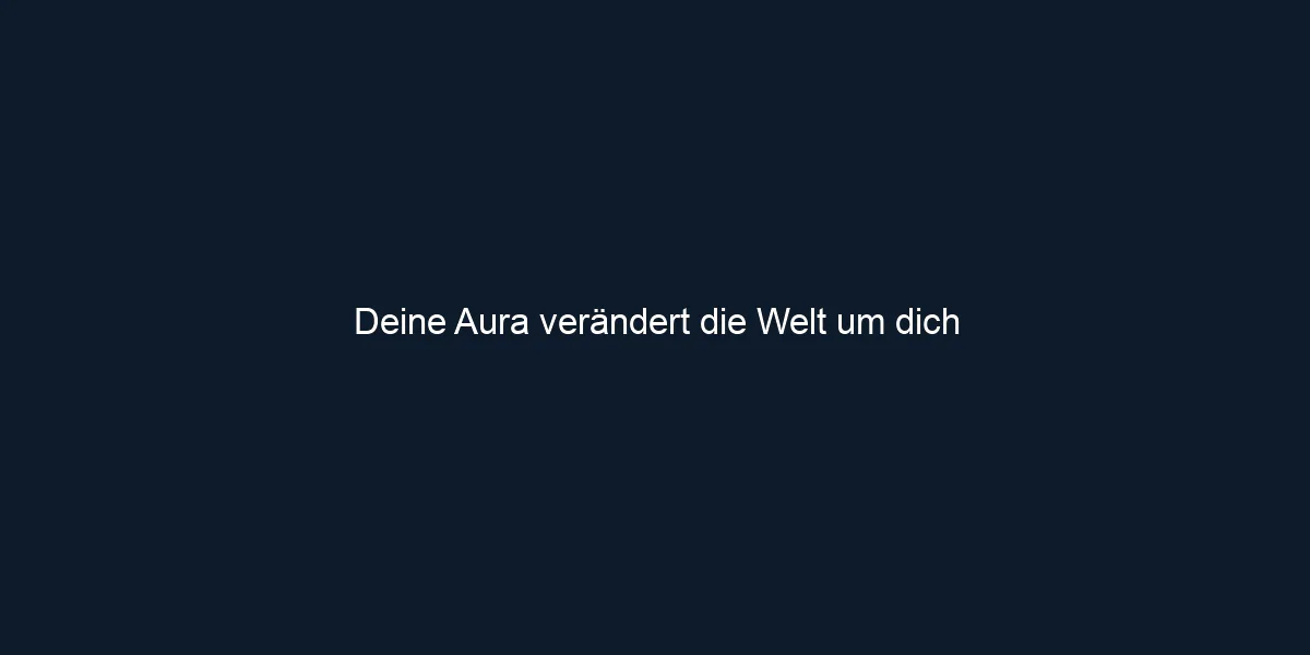 Deine Aura verändert die Welt um dich