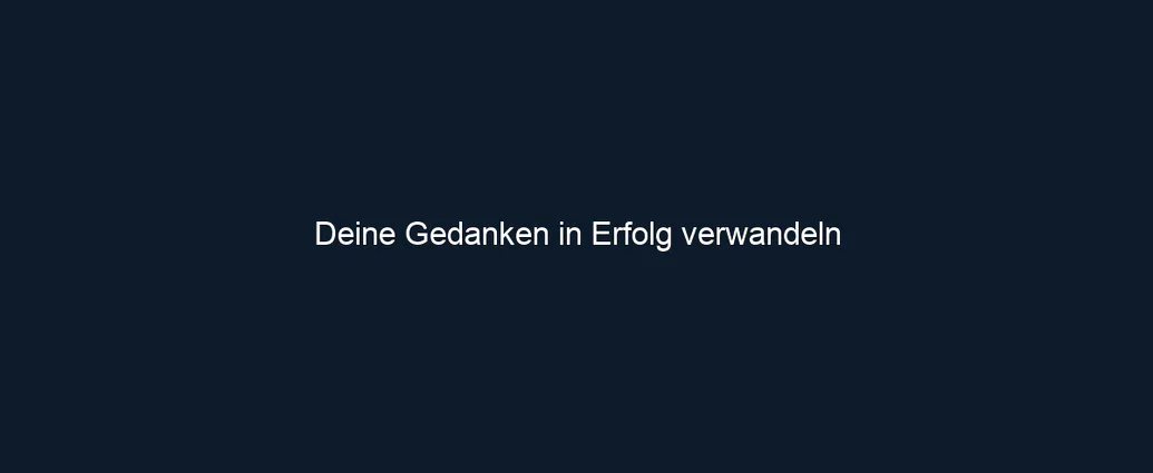 Deine Gedanken in Erfolg verwandeln