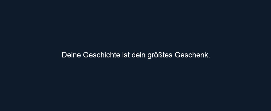 Deine Geschichte ist dein größtes Geschenk.