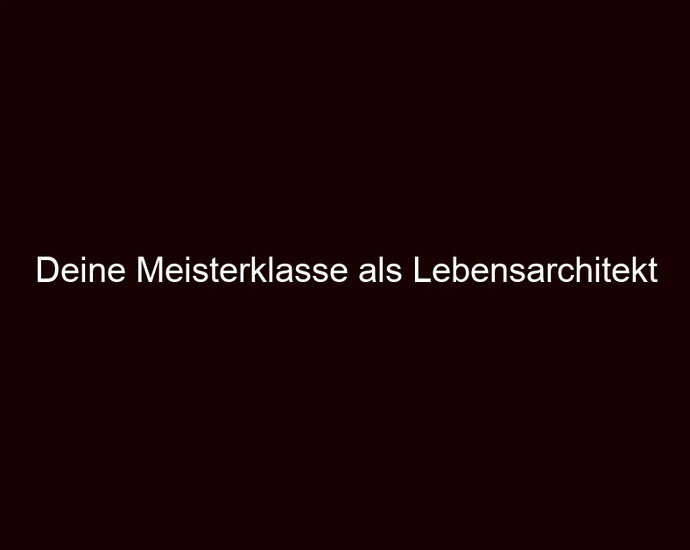 Deine Meisterklasse als Lebensarchitekt