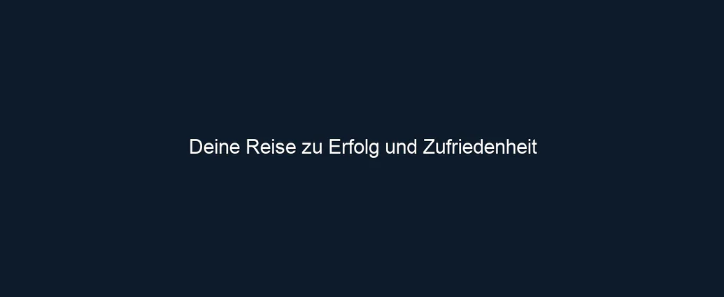 Deine Reise zu Erfolg und Zufriedenheit