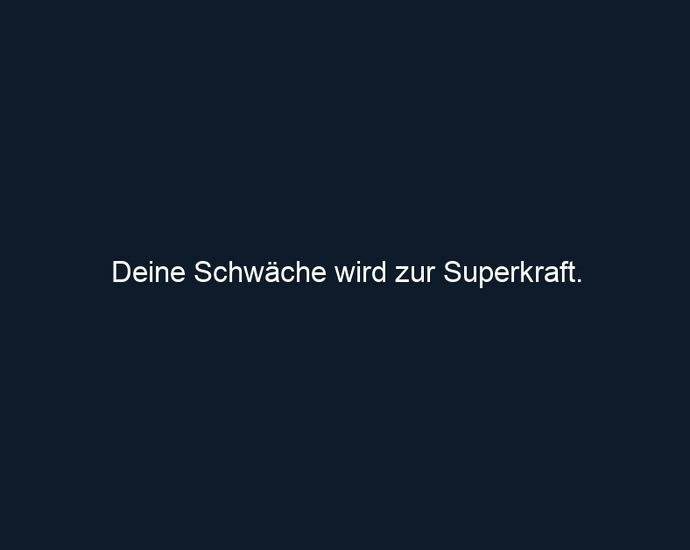 Deine Schwäche wird zur Superkraft.