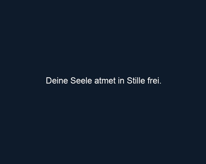 Deine Seele atmet in Stille frei.