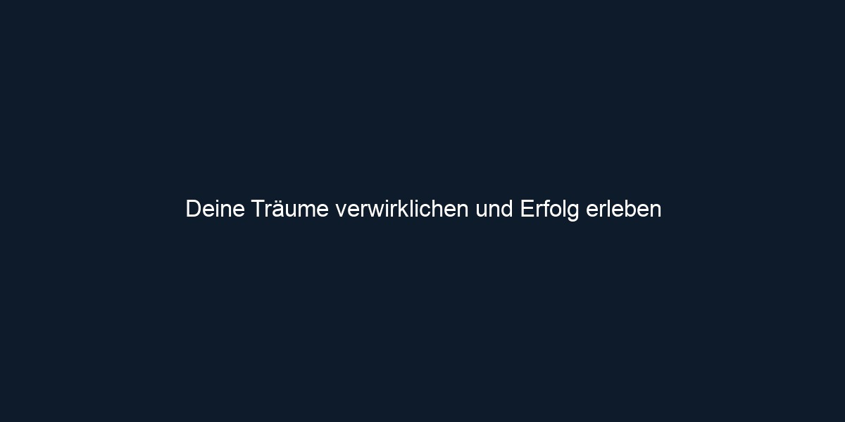 Deine Träume verwirklichen und Erfolg erleben