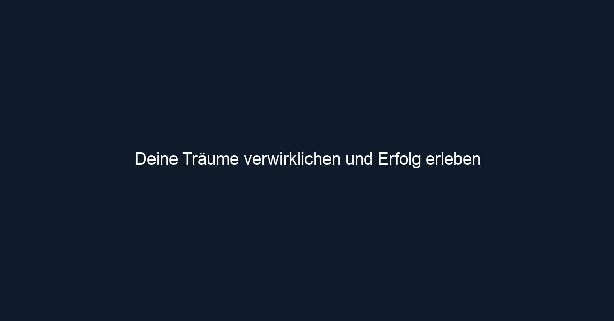 Deine Träume verwirklichen und Erfolg erleben