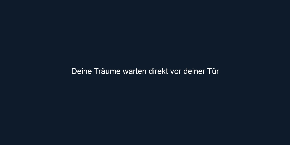 Deine Träume warten direkt vor deiner Tür