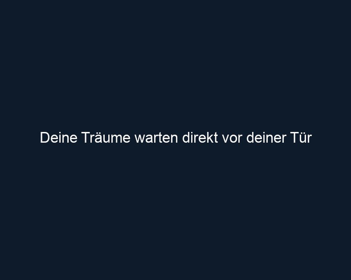 Deine Träume warten direkt vor deiner Tür