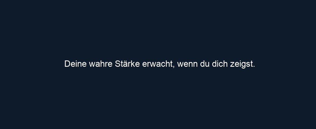 Deine wahre Stärke erwacht, wenn du dich zeigst.