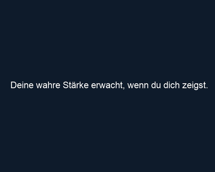 Deine wahre Stärke erwacht, wenn du dich zeigst.