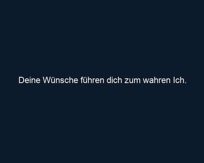 Deine Wünsche führen dich zum wahren Ich.