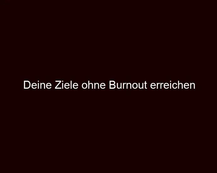 Deine Ziele ohne Burnout erreichen