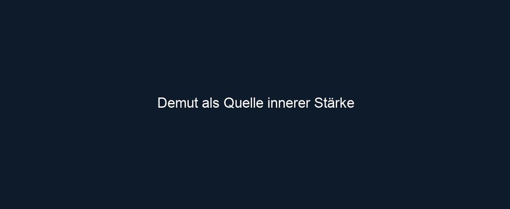 Demut als Quelle innerer Stärke