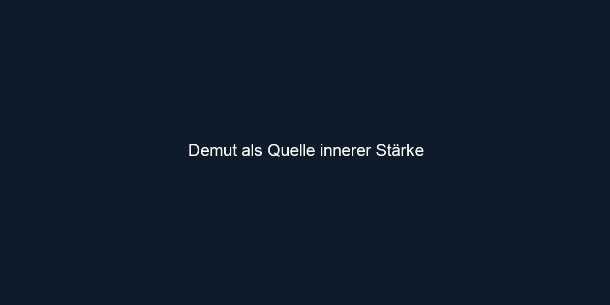 Demut als Quelle innerer Stärke